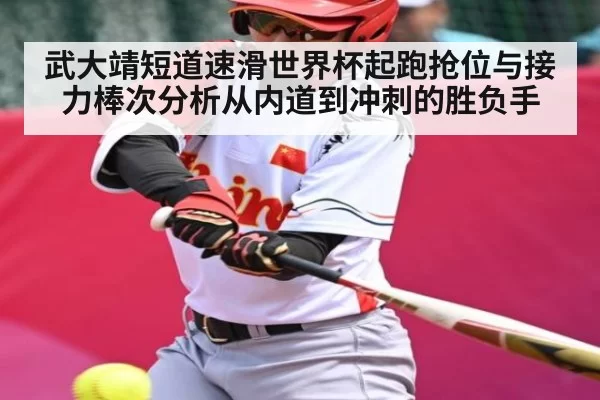 武大靖短道速滑世界杯起跑抢位与接力棒次分析从内道到冲刺的胜负手